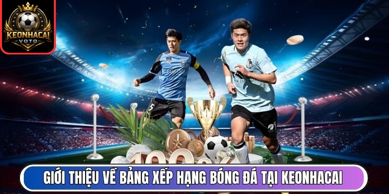 Giới thiệu về bảng xếp hạng bóng đá tại Keonhacai