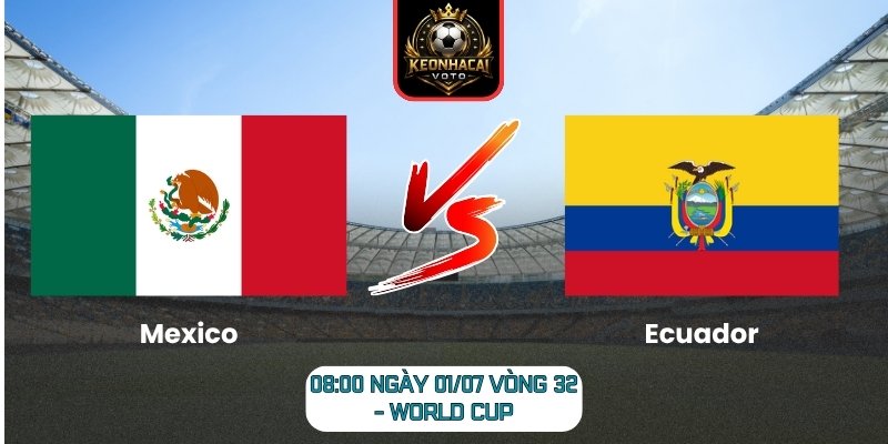 Soi kèo Mexico vs Ecuador 08:00 ngày 01/07 (Vòng 32 - World Cup) 4 Mexico vs Ecuador