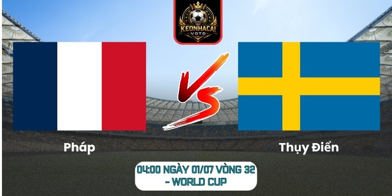 Soi kèo Pháp vs Thụy Điển 04:00 ngày 01/07 (Vòng 32 - World Cup) 5 Pháp vs Thụy Điển